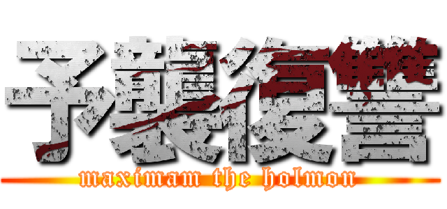 予襲復讐 (maximam the holmon)