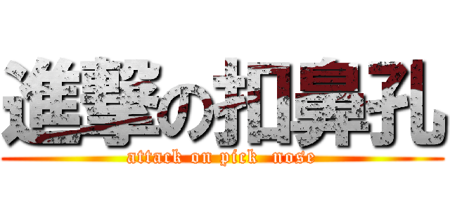 進撃の扣鼻孔 (attack on pick  nose)