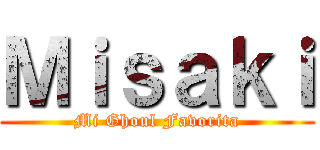 Ｍｉｓａｋｉ (Mi Ghoul Favorita)