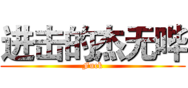 进击的杰无哔 (Fuck)