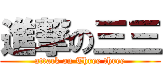 進撃の三三 (attack on Three three)