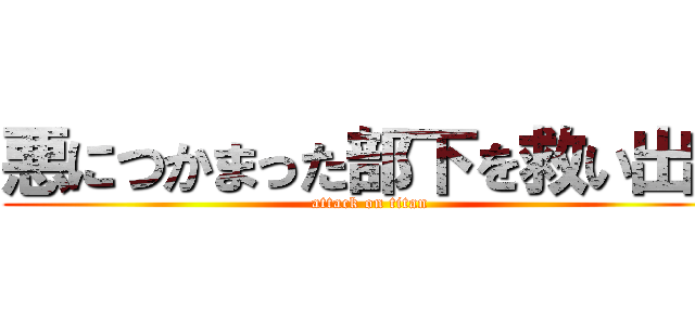 悪につかまった部下を救い出せ (attack on titan)