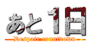 あと１日 (Despair countdown)