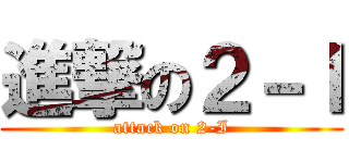 進撃の２－Ｉ (attack on 2-I)