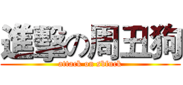 進擊の周丑狗 (attack on sbfuck)
