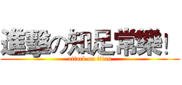 進擊の知足常樂！ (attack on titan)