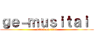 ｇｅ－ｍｕｓｉｔａｉ  (attack on titan)