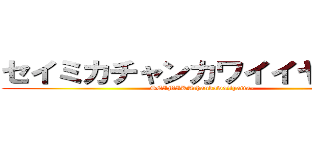 セイミカチャンカワイイヤッター (SEIMIKAchankawaiiyatta-)