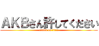 ＡＫＢさん許してください (attack on titan)