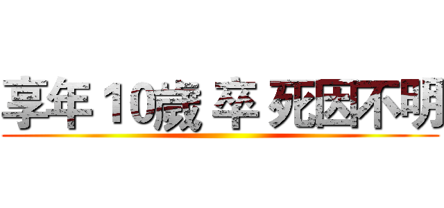 享年１０歲 卒 死因不明 ()