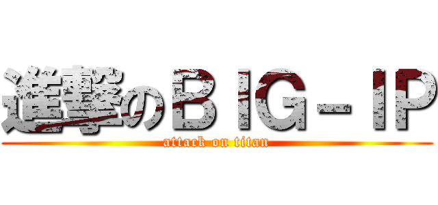 進撃のＢＩＧ－ＩＰ (attack on titan)