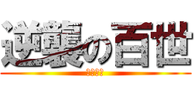 逆襲の百世 (うおおお)