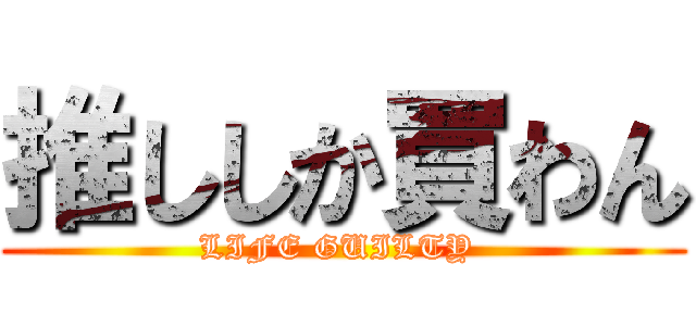 推ししか買わん (LIFE GUILTY )