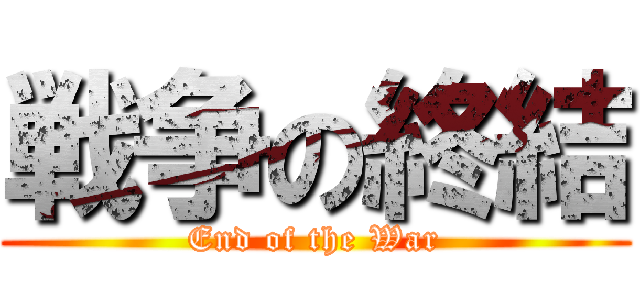 戦争の終結 (End of the War)