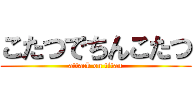 こたつでちんこたつ (attack on titan)
