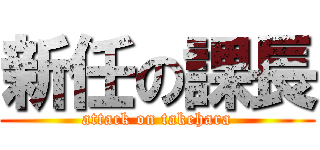 新任の課長 (attack on takehara)