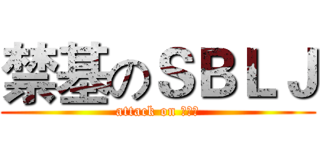 禁基のＳＢＬＪ (attack on 艾斯比)