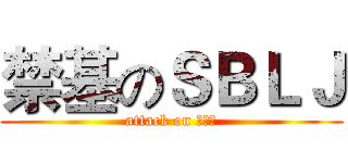 禁基のＳＢＬＪ (attack on 艾斯比)