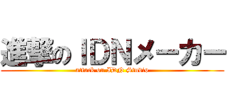 進撃のＩＤＮメーカー (attack on IDN Studio)