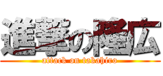 進撃の隆広 (attack on takahiro)