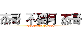 杰哥 不要阿 杰哥 (NO! brother jie NO!)