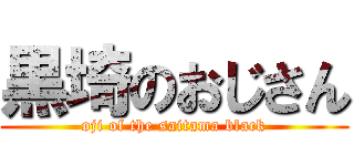 黒埼のおじさん (oji of the saitama black)