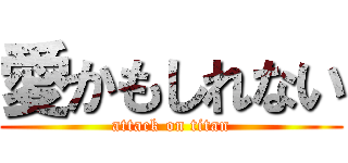愛かもしれない (attack on titan)