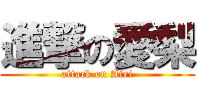 進撃の愛梨 (attack on Airi)