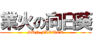 業火の向日葵 (SUN FLOWER)