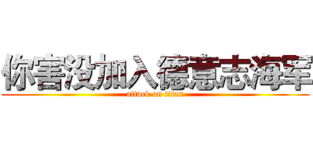 你害没加入德意志海军 (attack on titan)