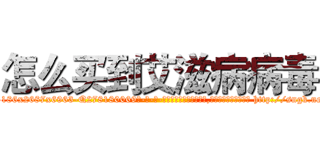 怎么买到艾滋病病毒 (怎么买到艾滋病病毒【电-186x2687x6963-Q278180069元-吉-药-业】我们做的是长期生意,靠的是老客户长期支持 http://sngk.net/axEqpv
)