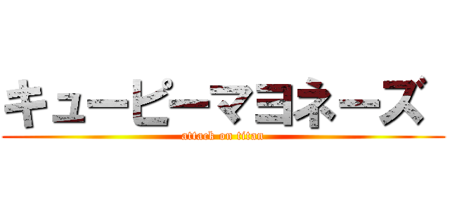 キューピーマヨネーズ  (attack on titan)