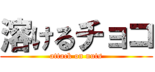 溶けるチョコ (attack on nuts)