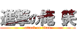 進撃の俺（笑 (attack on titan)