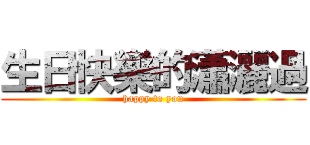 生日快樂的瀟灑過 (happy to you)