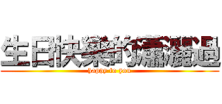 生日快樂的瀟灑過 (happy to you)