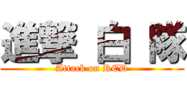 進撃 白 隊 (Attack on RED)