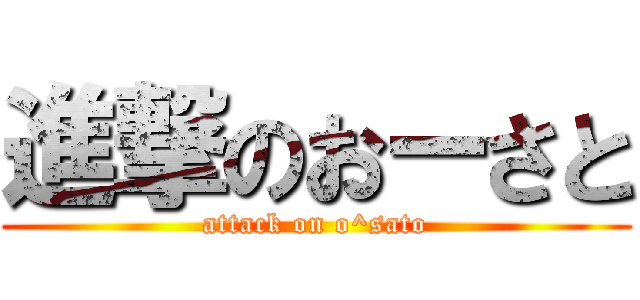 進撃のおーさと (attack on o^sato)