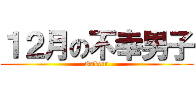 １２月の不幸男子 (Kakeru)