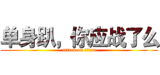 单身趴，你应战了么 (attack on titan)