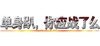 单身趴，你应战了么 (attack on titan)