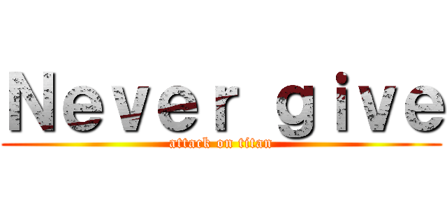 Ｎｅｖｅｒ ｇｉｖｅ (attack on titan)