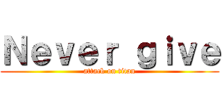 Ｎｅｖｅｒ ｇｉｖｅ (attack on titan)