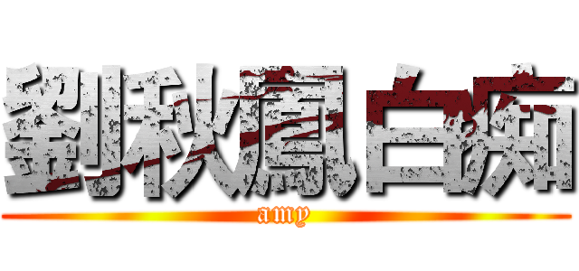 劉秋鳳白痴 (amy)