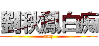 劉秋鳳白痴 (amy)