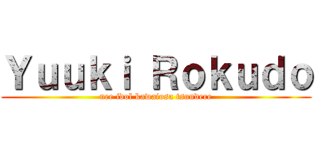 Ｙｕｕｋｉ Ｒｏｋｕｄｏ (nee idol kawaiosa tsundere)