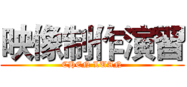 映像制作演習 (CHEN LUAN)