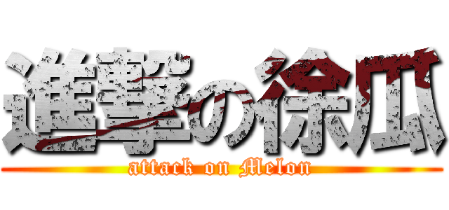 進撃の徐瓜 (attack on Melon)