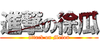 進撃の徐瓜 (attack on Melon)