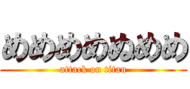 めめめめぬめめ (attack on titan)